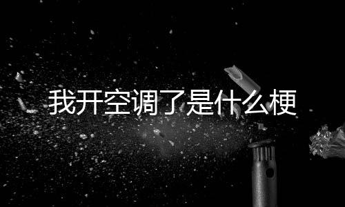 了是梗我开什么空调